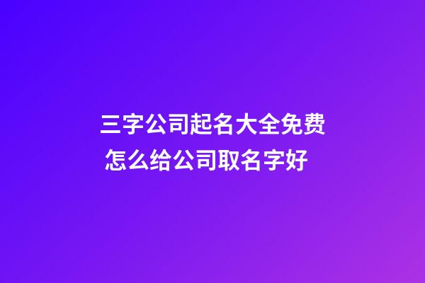 三字公司起名大全免费 怎么给公司取名字好-第1张-公司起名-玄机派